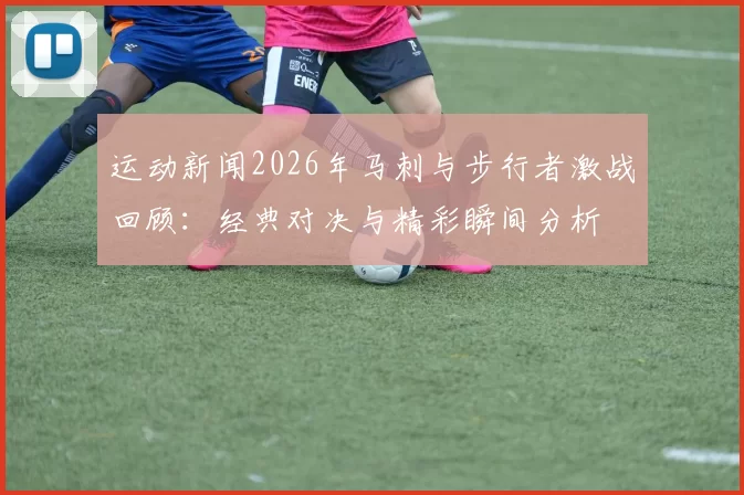 运动新闻2026年马刺与步行者激战回顾：经典对决与精彩瞬间分析